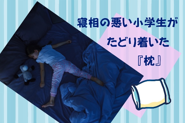 【子供の睡眠】寝相が悪い小学生の子供～やっとたどり着いた『枕』